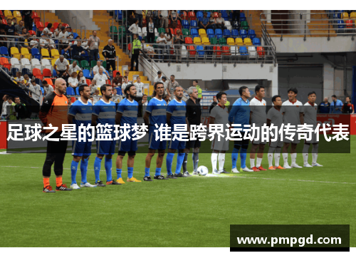 足球之星的篮球梦 谁是跨界运动的传奇代表