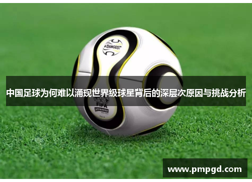 中国足球为何难以涌现世界级球星背后的深层次原因与挑战分析