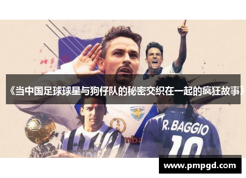 《当中国足球球星与狗仔队的秘密交织在一起的疯狂故事》