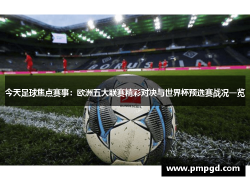 今天足球焦点赛事：欧洲五大联赛精彩对决与世界杯预选赛战况一览