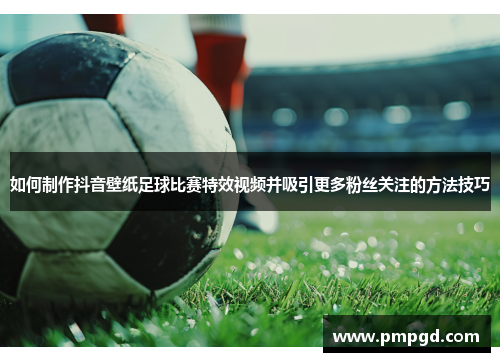如何制作抖音壁纸足球比赛特效视频并吸引更多粉丝关注的方法技巧